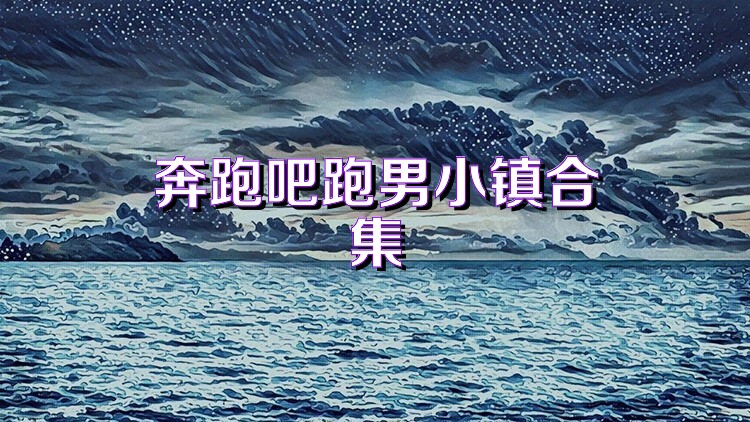 奔跑吧跑男小镇合集