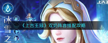 上古王冠双奶阵容如何搭配最佳