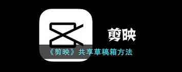剪映如何共享草稿箱