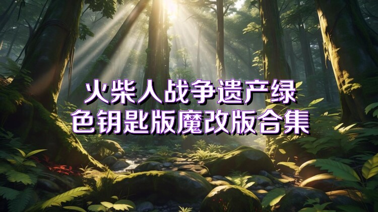 火柴人战争遗产绿色钥匙版魔改版合集