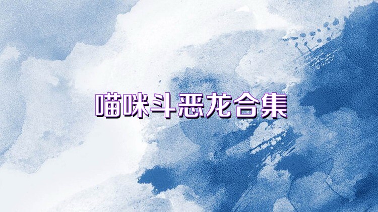喵咪斗恶龙合集
