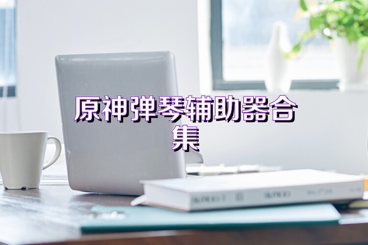 原神弹琴辅助器合集