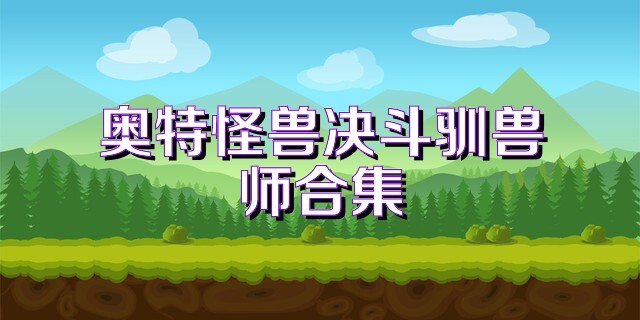 奥特怪兽决斗驯兽师合集