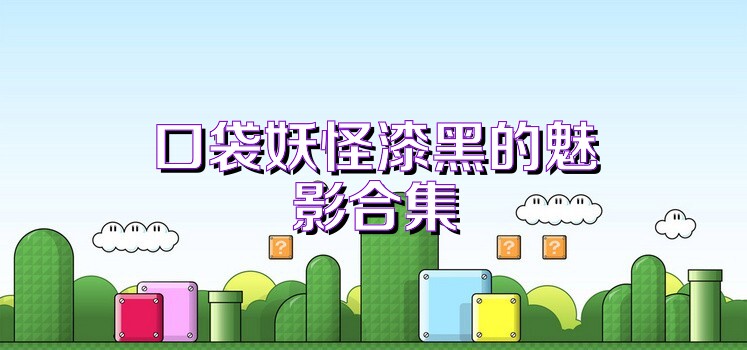 口袋妖怪漆黑的魅影合集