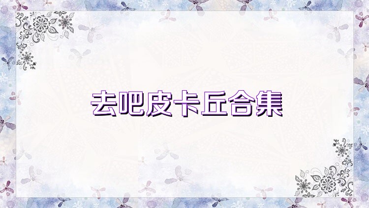 去吧皮卡丘合集