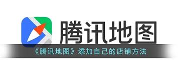 腾讯地图怎么添加自己的店铺
