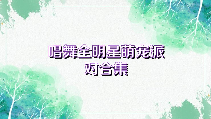 唱舞全明星萌宠派对合集