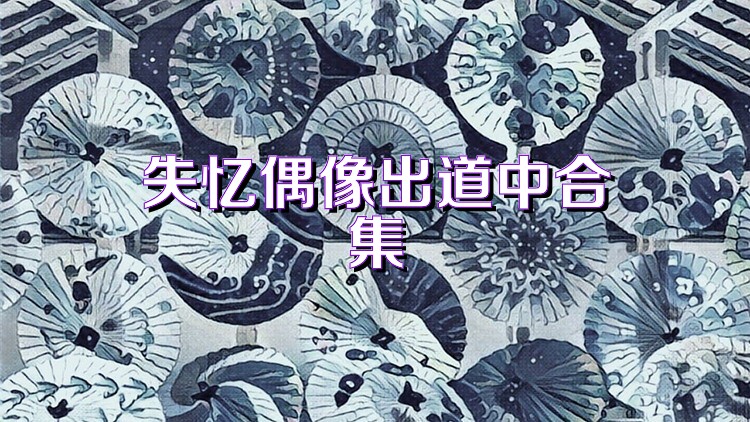 失忆偶像出道中合集
