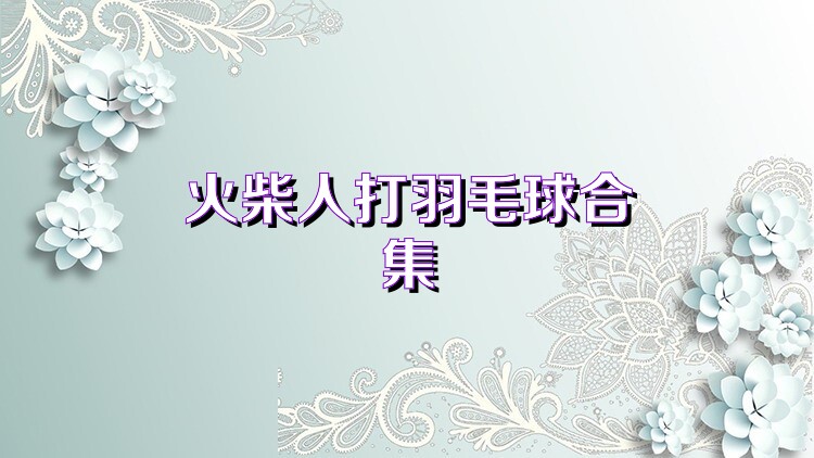 火柴人打羽毛球合集