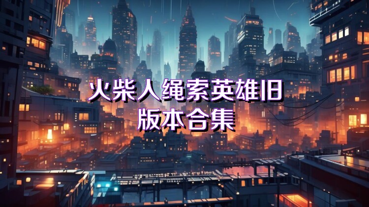 火柴人绳索英雄旧版本合集