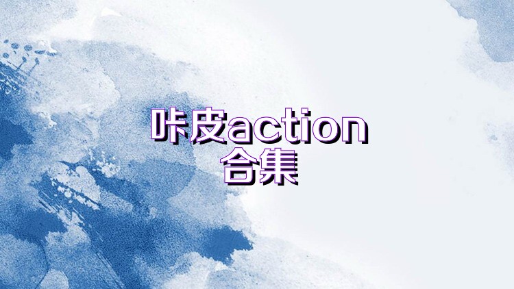 咔皮action合集