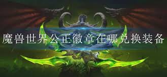 魔兽世界公正徽章如何兑换装备