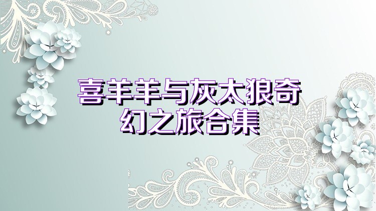 喜羊羊与灰太狼奇幻之旅合集