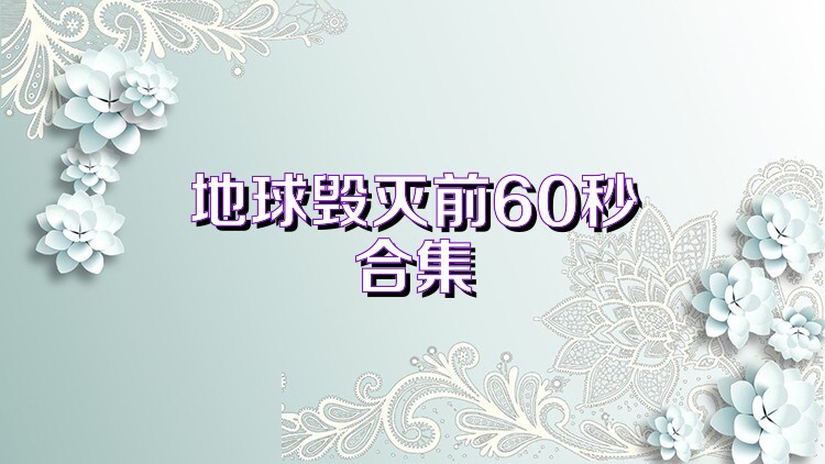 地球毁灭前60秒合集