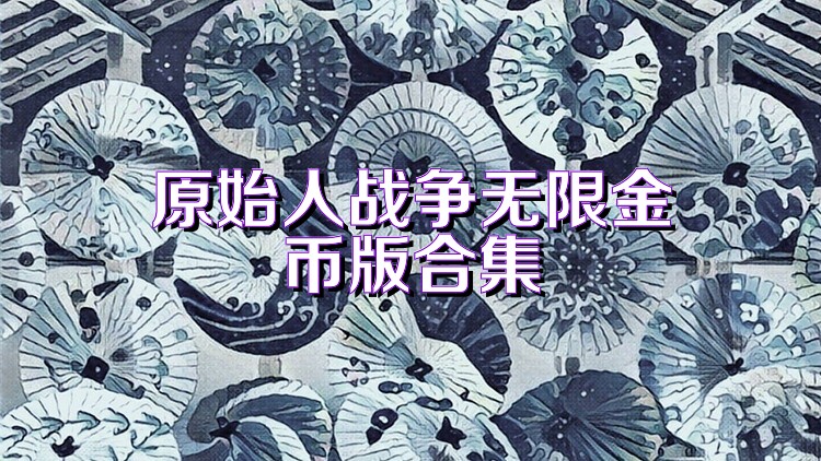 原始人战争无限金币版合集