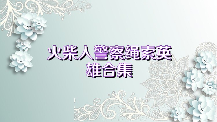 火柴人警察绳索英雄合集