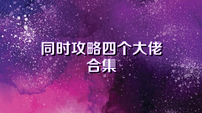 同时攻略四个大佬合集