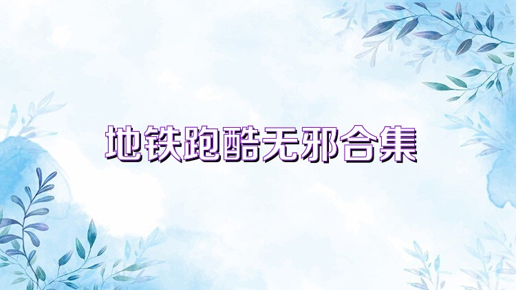 地铁跑酷无邪合集