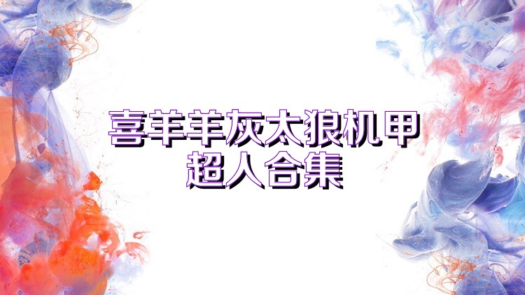 喜羊羊灰太狼机甲超人合集