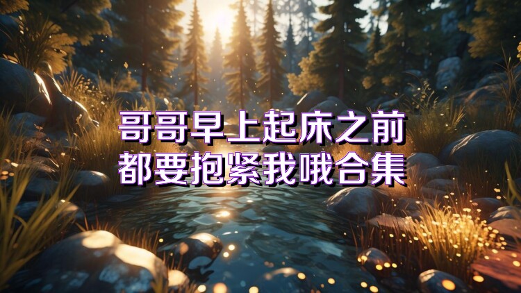 哥哥早上起床之前都要抱紧我哦合集