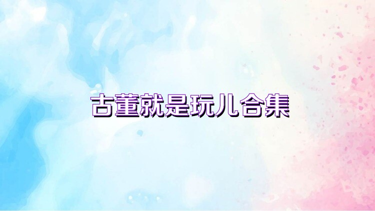 古董就是玩儿合集