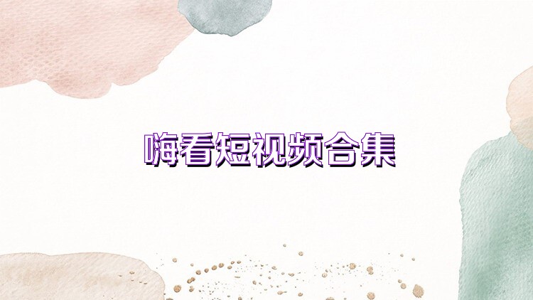 嗨看短视频合集