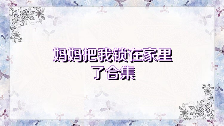 妈妈把我锁在家里了合集