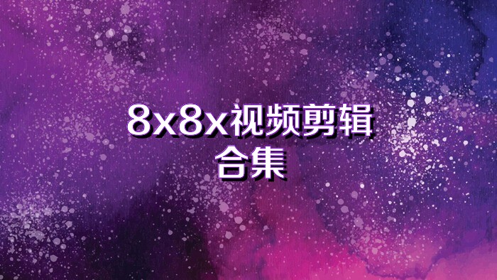 8x8x视频剪辑合集