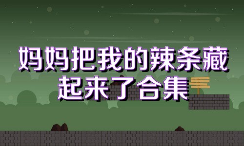 妈妈把我的辣条藏起来了合集