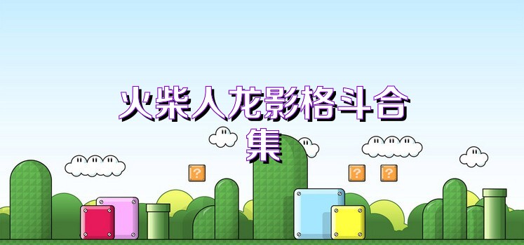 火柴人龙影格斗合集