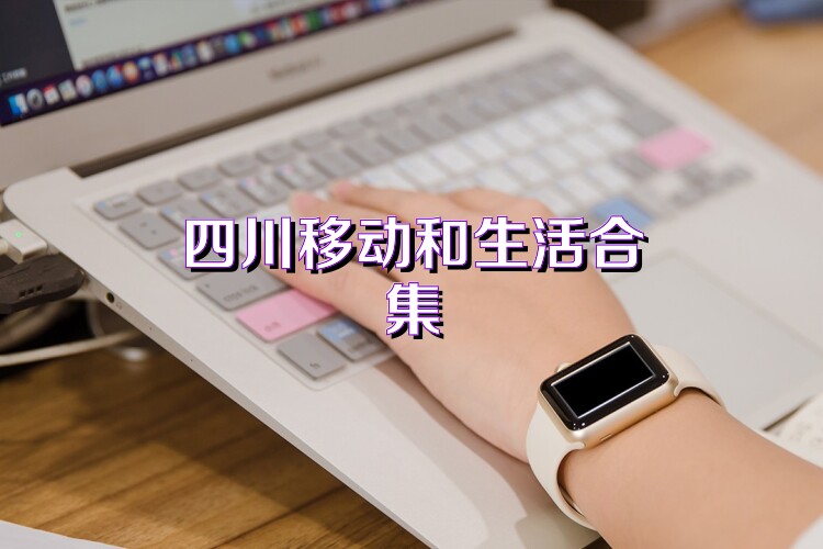 四川移动和生活合集
