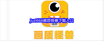 juzi666画质怪兽哪里可以下载