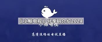 小鲸电视分享码介绍2025是什么