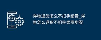 得物退货如何避免扣手续费