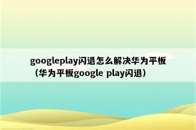 为什么Play Store一直闪退