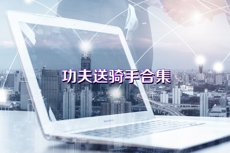 功夫送骑手合集